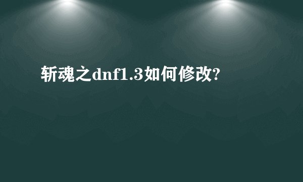 斩魂之dnf1.3如何修改?