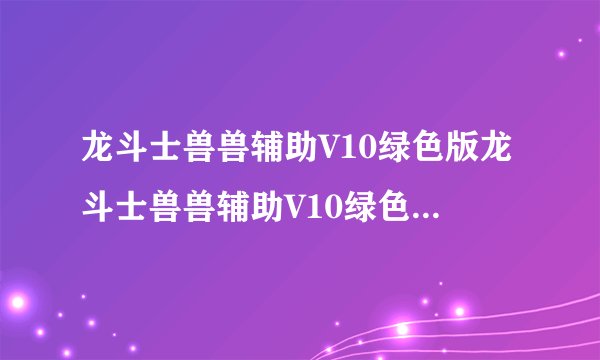 龙斗士兽兽辅助V10绿色版龙斗士兽兽辅助V10绿色版功能简介