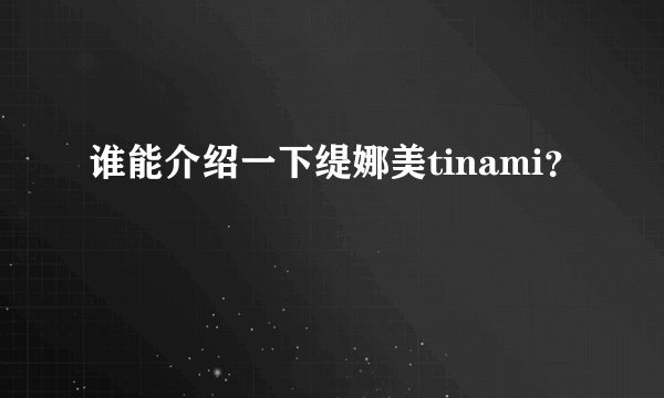 谁能介绍一下缇娜美tinami？