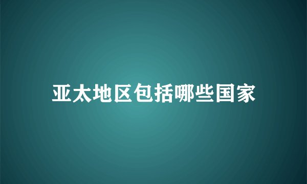 亚太地区包括哪些国家