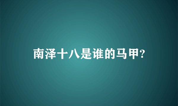 南泽十八是谁的马甲?
