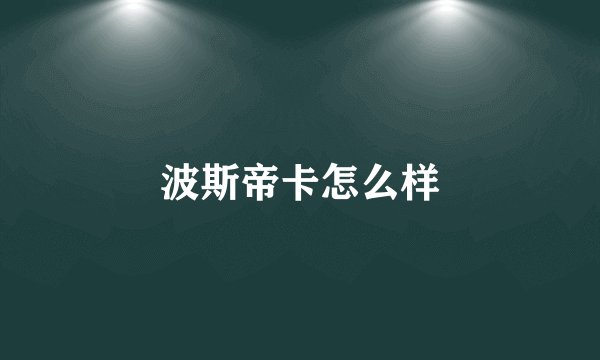 波斯帝卡怎么样