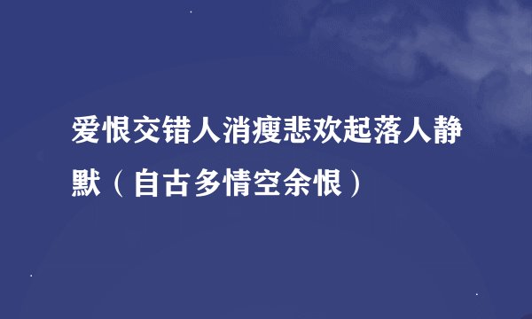 爱恨交错人消瘦悲欢起落人静默（自古多情空余恨）