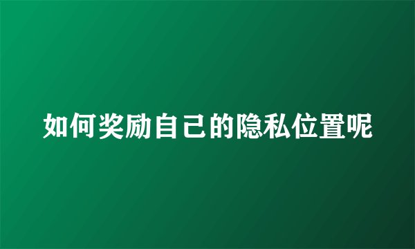 如何奖励自己的隐私位置呢
