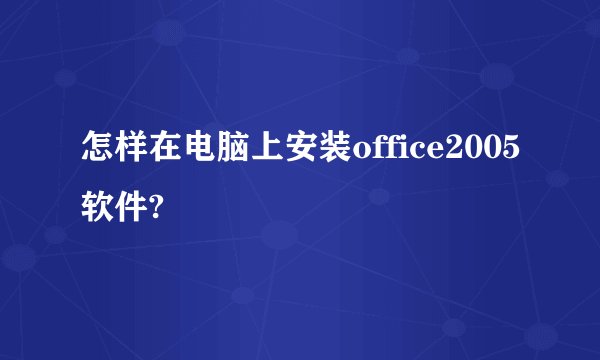怎样在电脑上安装office2005软件?