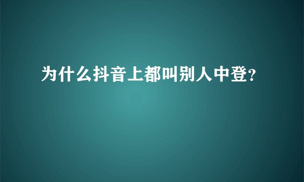为什么抖音上都叫别人中登？