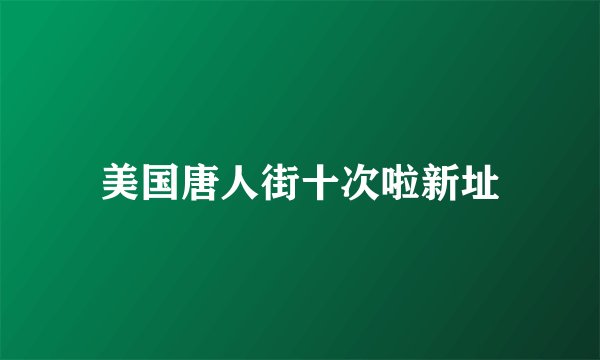 美国唐人街十次啦新址