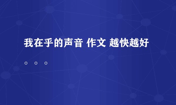 我在乎的声音 作文 越快越好。。。