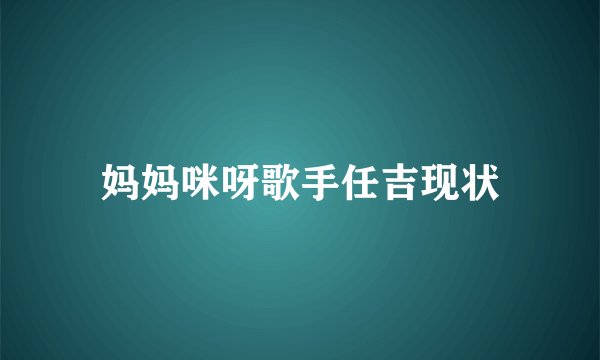 妈妈咪呀歌手任吉现状
