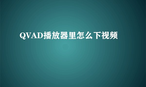 QVAD播放器里怎么下视频