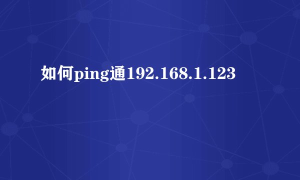 如何ping通192.168.1.123