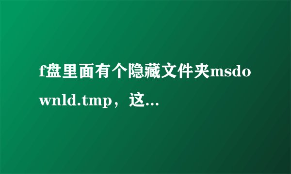 f盘里面有个隐藏文件夹msdownld.tmp，这个文件是什么意思，占用空间吗？f盘少了8g空间