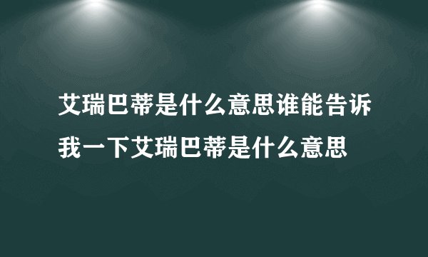 艾瑞巴蒂是什么意思谁能告诉我一下艾瑞巴蒂是什么意思