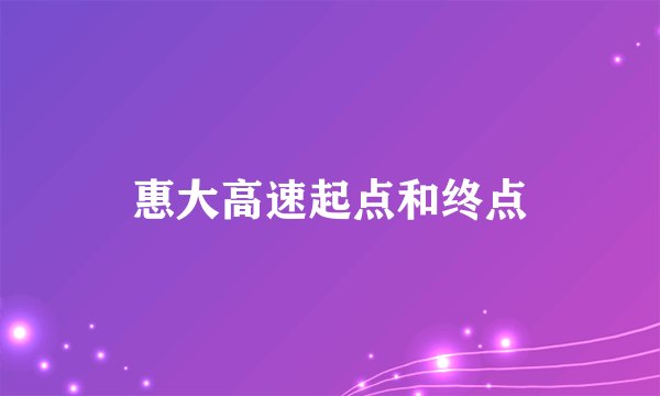 惠大高速起点和终点