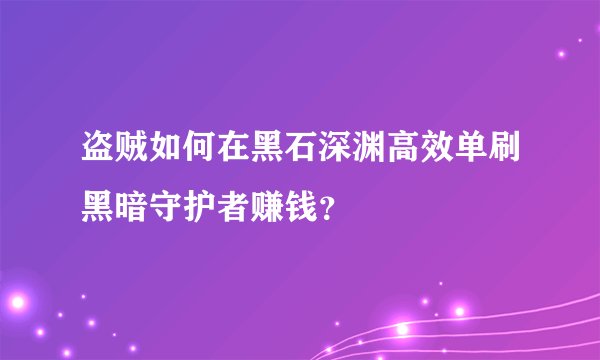 盗贼如何在黑石深渊高效单刷黑暗守护者赚钱？