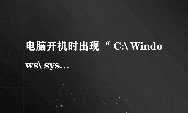 电脑开机时出现“ C:\ Windows\ system32\”？