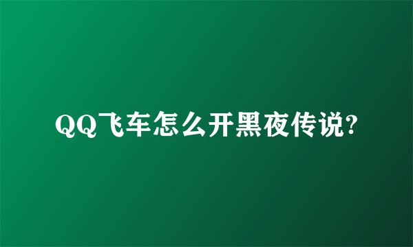 QQ飞车怎么开黑夜传说?