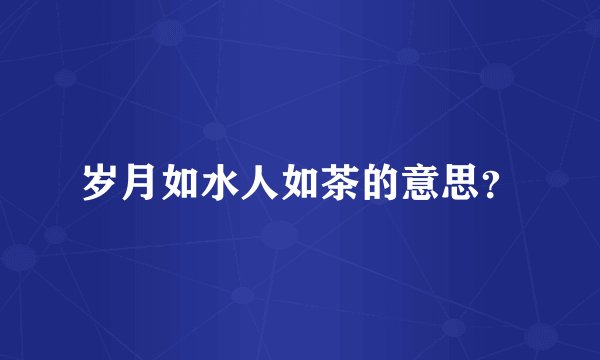 岁月如水人如茶的意思？