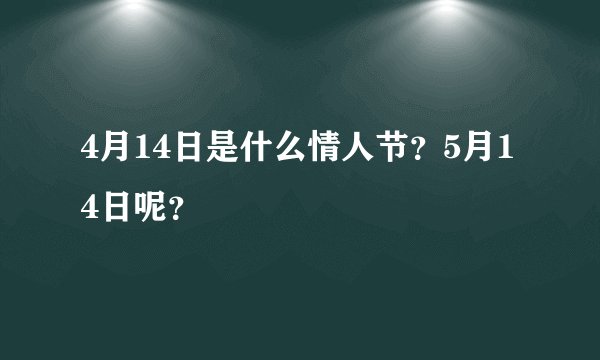 4月14日是什么情人节？5月14日呢？