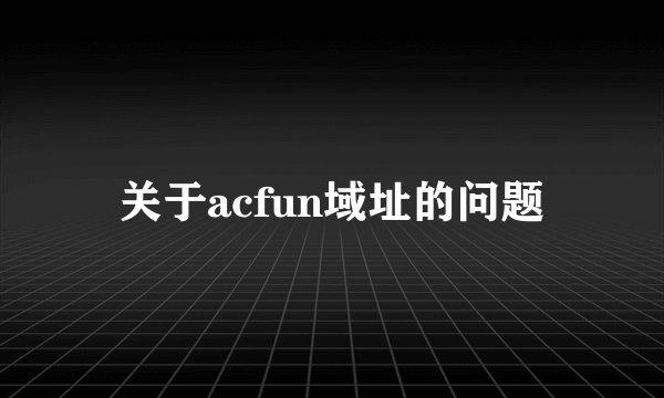 关于acfun域址的问题