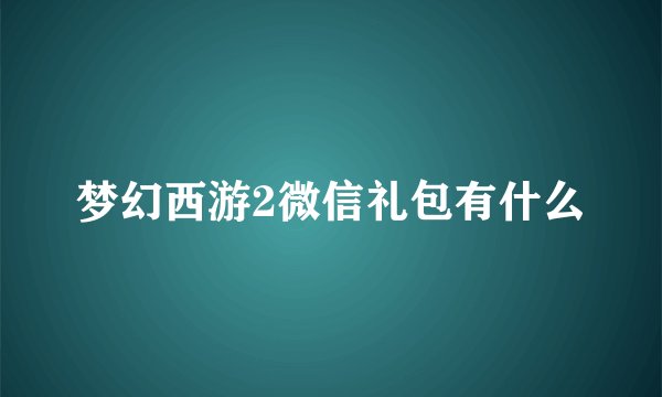梦幻西游2微信礼包有什么