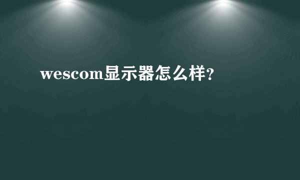 wescom显示器怎么样？