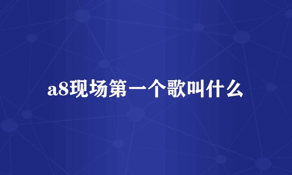 a8现场第一个歌叫什么