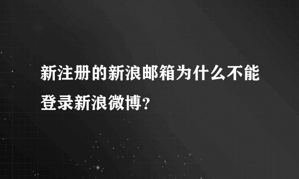 新注册的新浪邮箱为什么不能登录新浪微博？