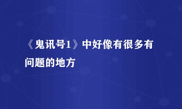 《鬼讯号1》中好像有很多有问题的地方