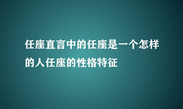任座直言中的任座是一个怎样的人任座的性格特征