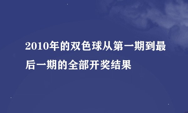 2010年的双色球从第一期到最后一期的全部开奖结果