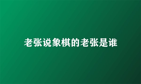 老张说象棋的老张是谁