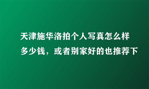 天津施华洛拍个人写真怎么样多少钱，或者别家好的也推荐下