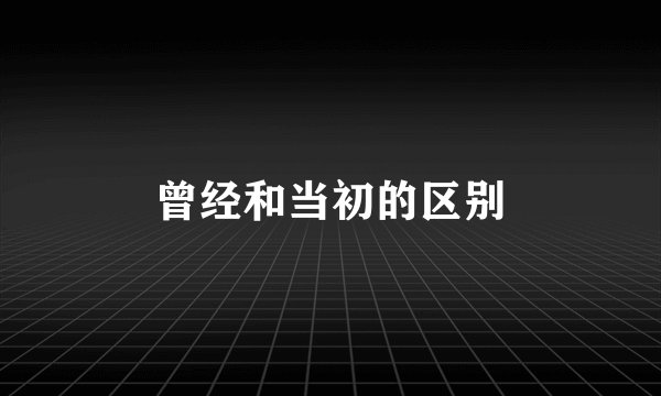 曾经和当初的区别
