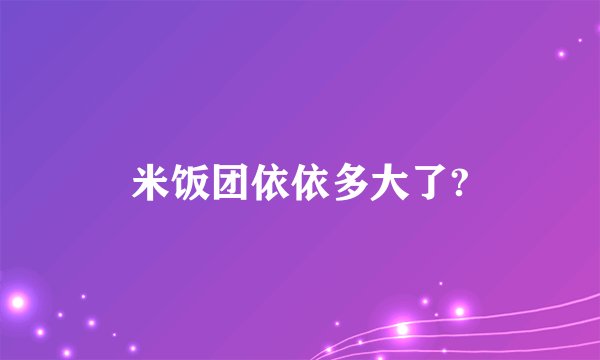 米饭团依依多大了?