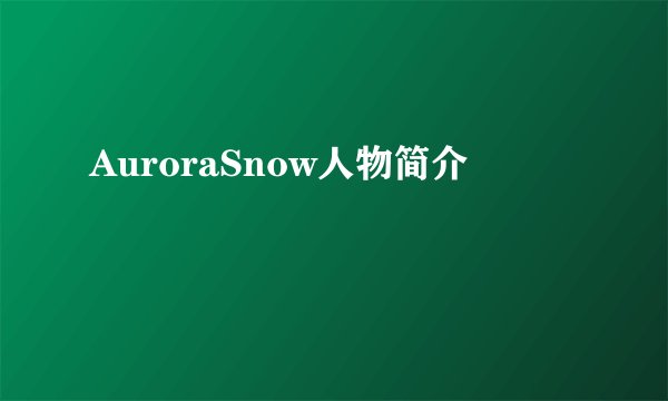 AuroraSnow人物简介