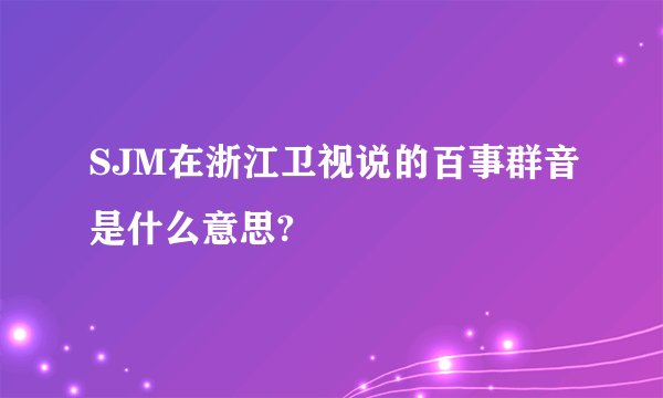 SJM在浙江卫视说的百事群音是什么意思?