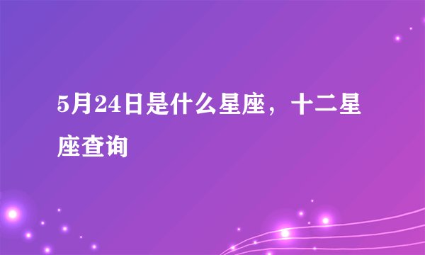 5月24日是什么星座，十二星座查询 –