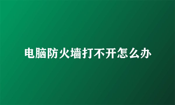 电脑防火墙打不开怎么办