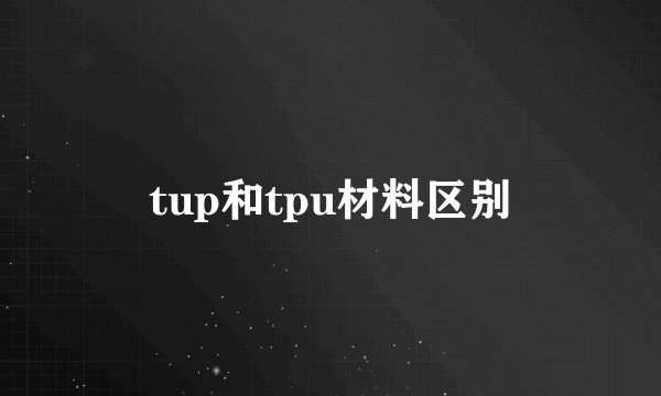 tup和tpu材料区别