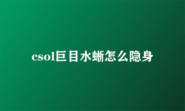 csol巨目水蜥怎么隐身