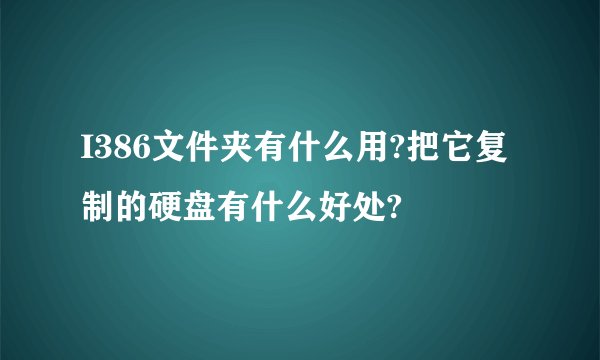 I386文件夹有什么用?把它复制的硬盘有什么好处?