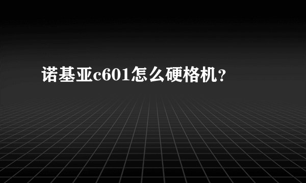 诺基亚c601怎么硬格机？