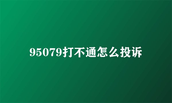 95079打不通怎么投诉