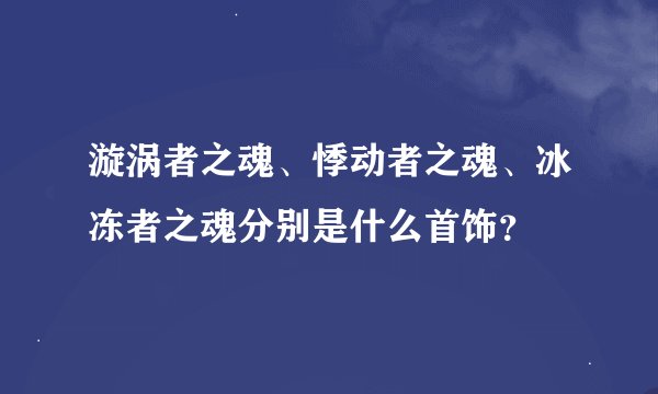 漩涡者之魂、悸动者之魂、冰冻者之魂分别是什么首饰？