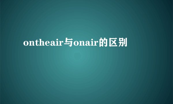 ontheair与onair的区别