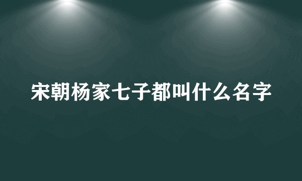 宋朝杨家七子都叫什么名字