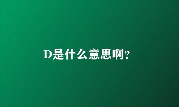 D是什么意思啊？