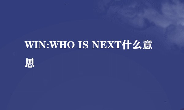 WIN:WHO IS NEXT什么意思