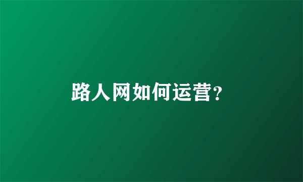 路人网如何运营？